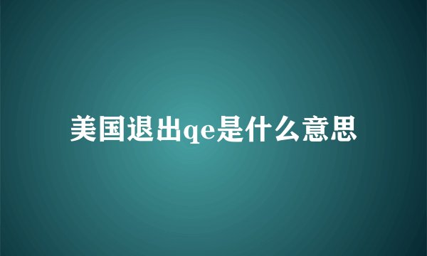 美国退出qe是什么意思