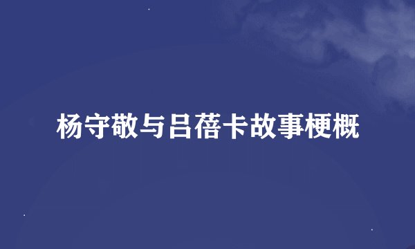 杨守敬与吕蓓卡故事梗概