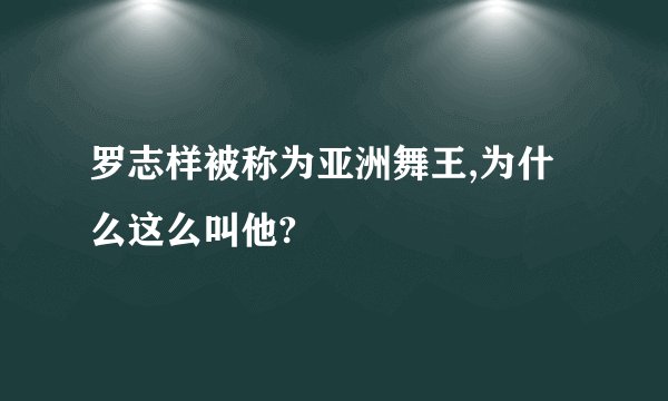 罗志样被称为亚洲舞王,为什么这么叫他?
