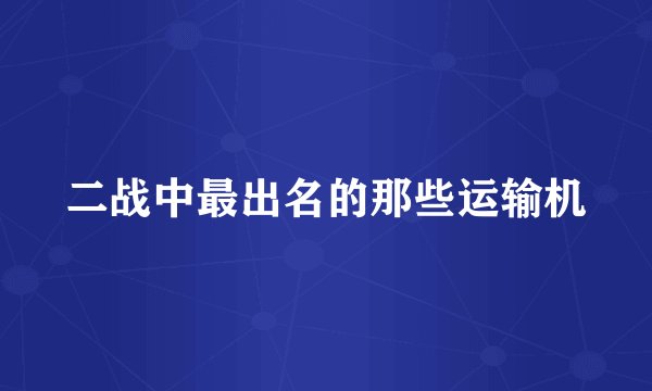 二战中最出名的那些运输机