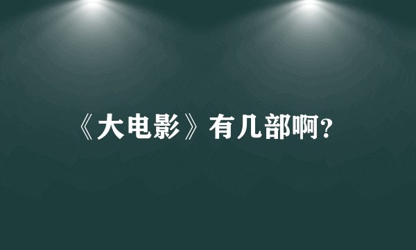 《大电影》有几部啊？
