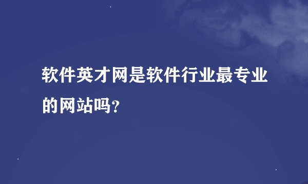 软件英才网是软件行业最专业的网站吗？