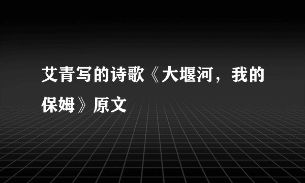 艾青写的诗歌《大堰河，我的保姆》原文