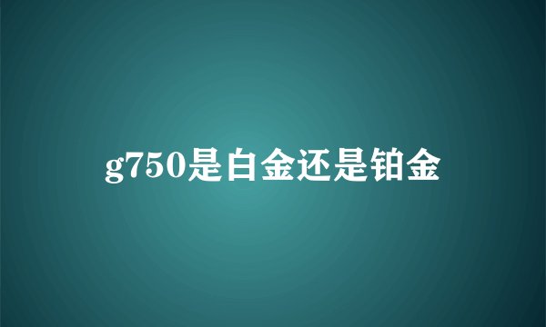 g750是白金还是铂金