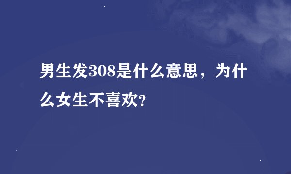 男生发308是什么意思，为什么女生不喜欢？