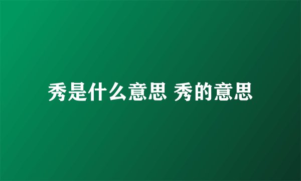 秀是什么意思 秀的意思