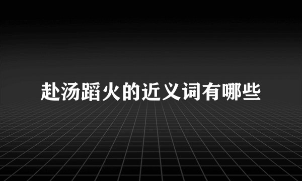 赴汤蹈火的近义词有哪些