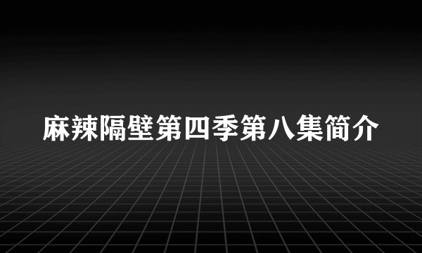 麻辣隔壁第四季第八集简介