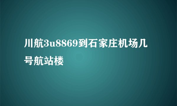 川航3u8869到石家庄机场几号航站楼
