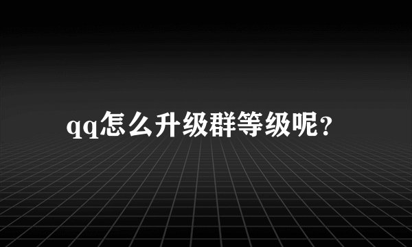 qq怎么升级群等级呢？