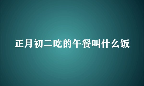 正月初二吃的午餐叫什么饭