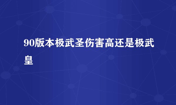 90版本极武圣伤害高还是极武皇
