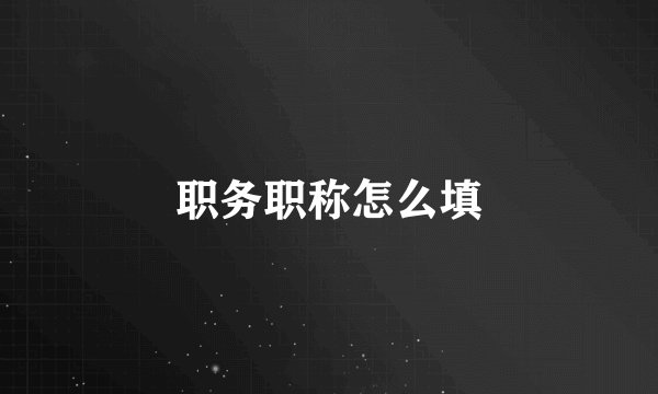 职务职称怎么填