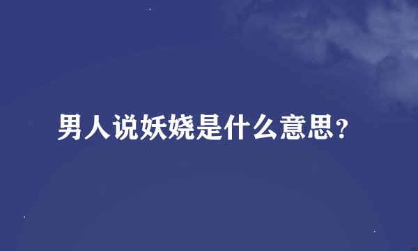 男人说妖娆是什么意思？