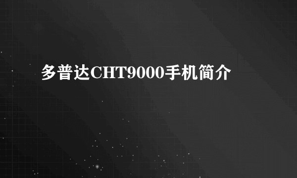 多普达CHT9000手机简介