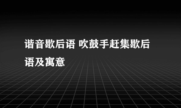 谐音歇后语 吹鼓手赶集歇后语及寓意