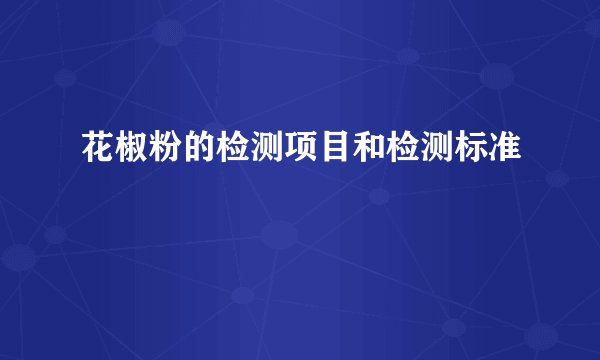 花椒粉的检测项目和检测标准