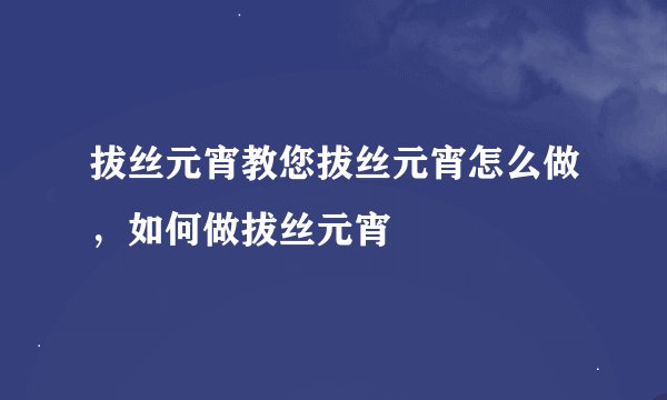 拔丝元宵教您拔丝元宵怎么做，如何做拔丝元宵