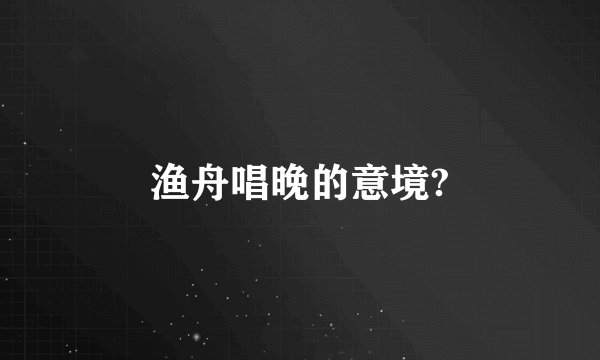 渔舟唱晚的意境?