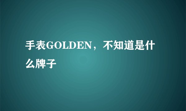 手表GOLDEN，不知道是什么牌子