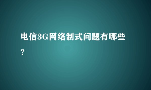 电信3G网络制式问题有哪些？