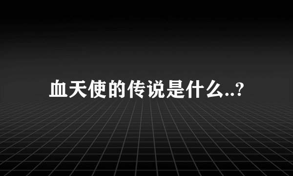 血天使的传说是什么..?