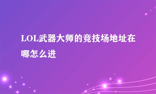 LOL武器大师的竞技场地址在哪怎么进