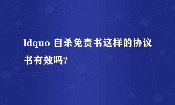 ldquo 自杀免责书这样的协议书有效吗?