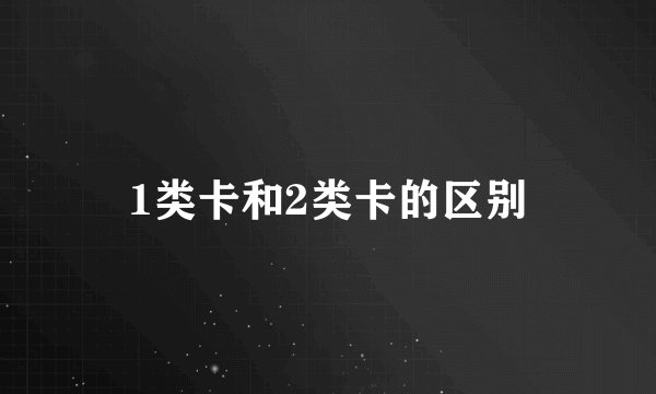 1类卡和2类卡的区别