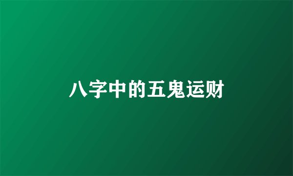 八字中的五鬼运财