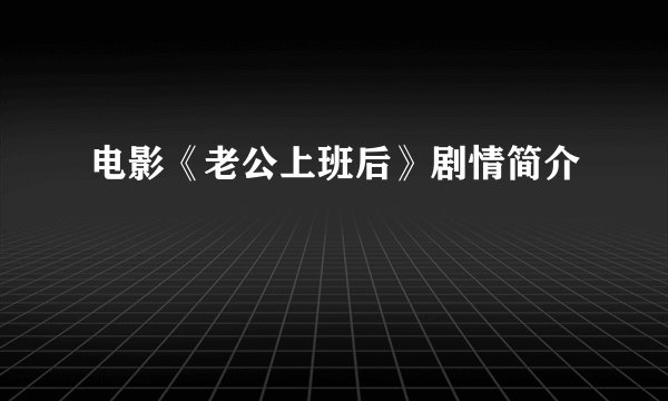 电影《老公上班后》剧情简介