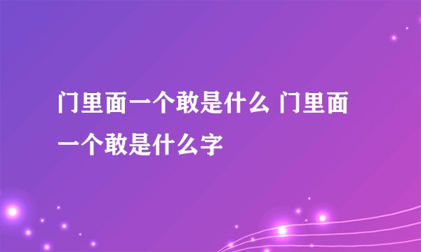 门里面一个敢是什么 门里面一个敢是什么字
