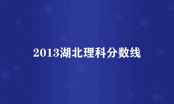 2013湖北理科分数线