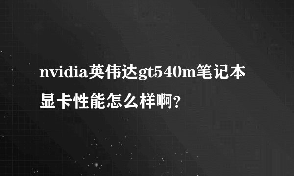 nvidia英伟达gt540m笔记本显卡性能怎么样啊？