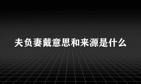 夫负妻戴意思和来源是什么