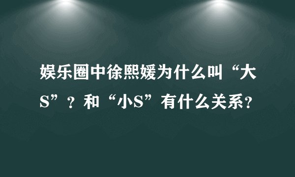 娱乐圈中徐熙媛为什么叫“大S”？和“小S”有什么关系？
