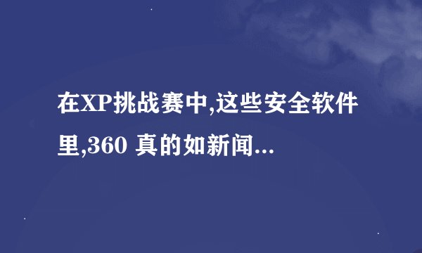 在XP挑战赛中,这些安全软件里,360 真的如新闻宣传中所说,
