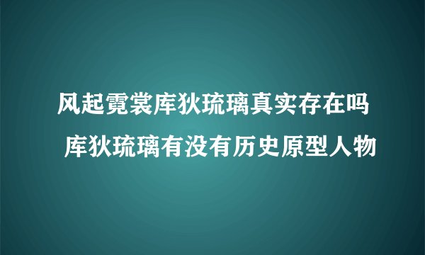 风起霓裳库狄琉璃真实存在吗 库狄琉璃有没有历史原型人物