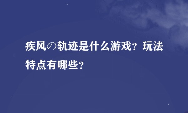 疾风の轨迹是什么游戏？玩法特点有哪些？