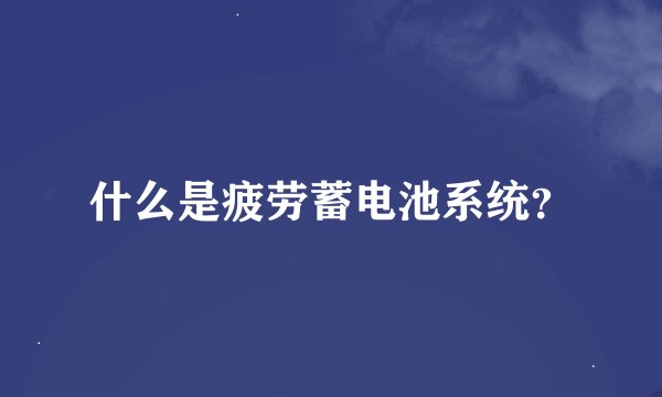 什么是疲劳蓄电池系统？