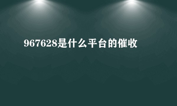 967628是什么平台的催收