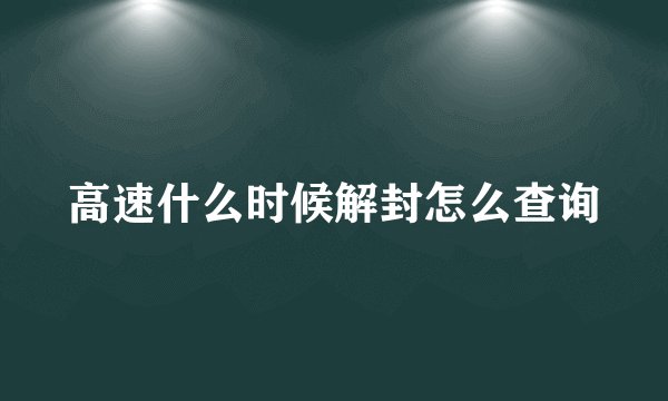 高速什么时候解封怎么查询