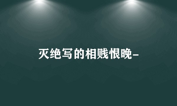 灭绝写的相贱恨晚-