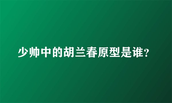 少帅中的胡兰春原型是谁？