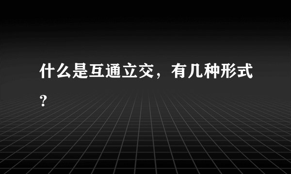 什么是互通立交，有几种形式？