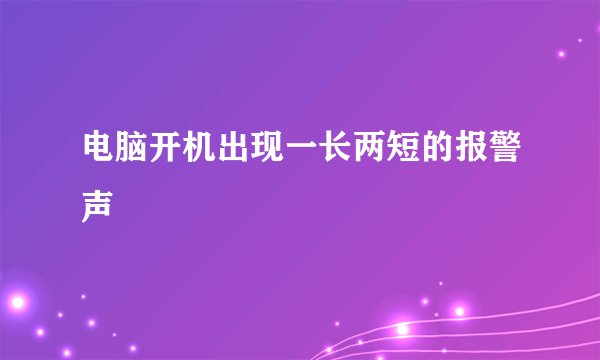电脑开机出现一长两短的报警声