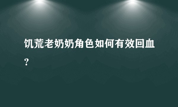 饥荒老奶奶角色如何有效回血？