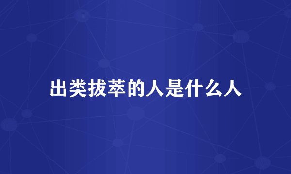 出类拔萃的人是什么人