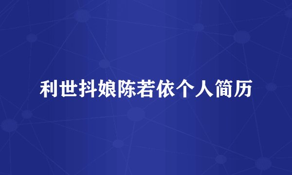 利世抖娘陈若依个人简历