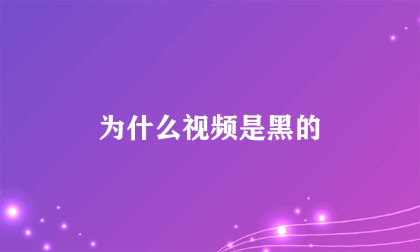 为什么视频是黑的